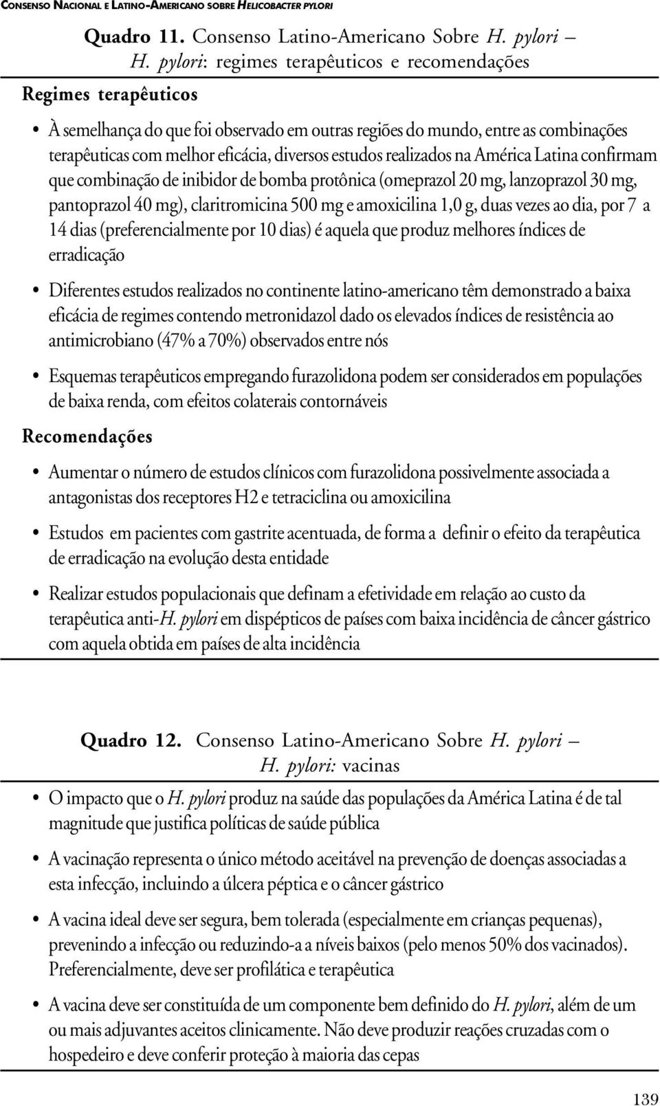 realizados na América Latina confirmam que combinação de inibidor de bomba protônica (omeprazol 20 mg, lanzoprazol 30 mg, pantoprazol 40 mg), claritromicina 500 mg e amoxicilina 1,0 g, duas vezes ao