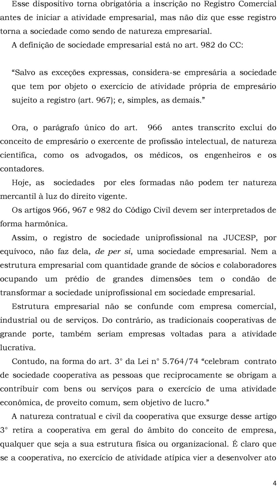 982 do CC: Salvo as exceções expressas, considera-se empresária a sociedade que tem por objeto o exercício de atividade própria de empresário sujeito a registro (art. 967); e, simples, as demais.