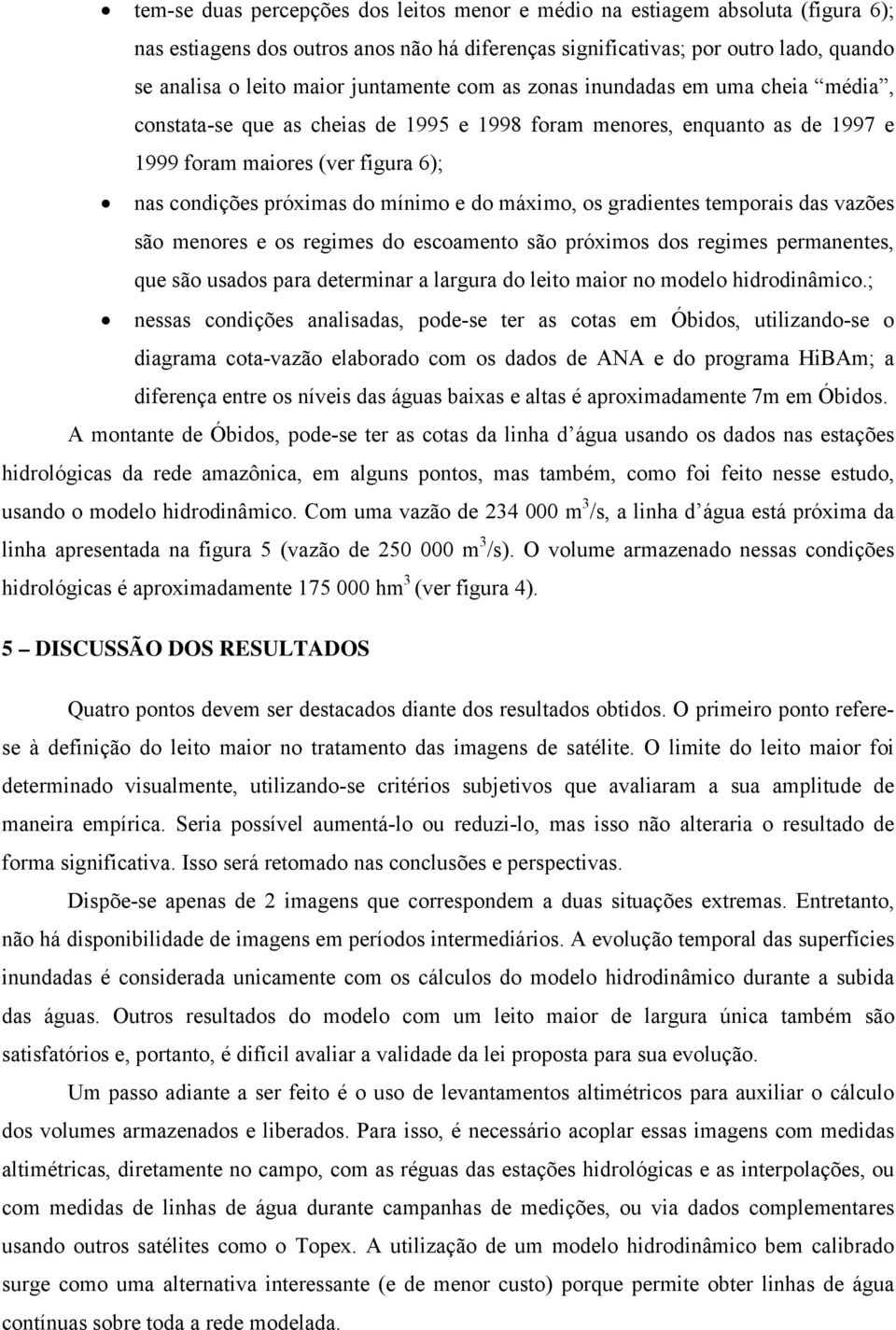 e do máximo, os gradientes temporais das vazões são menores e os regimes do escoamento são próximos dos regimes permanentes, que são usados para determinar a largura do leito maior no modelo