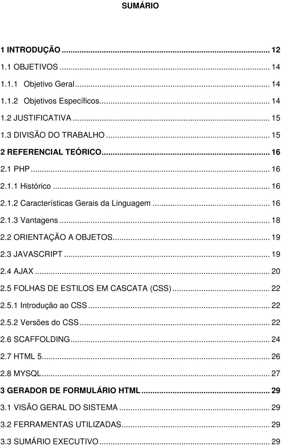 2 ORIENTAÇÃO A OBJETOS... 19 2.3 JAVASCRIPT... 19 2.4 AJAX... 20 2.5 FOLHAS DE ESTILOS EM CASCATA (CSS)... 22 2.5.1 Introdução ao CSS... 22 2.5.2 Versões do CSS.