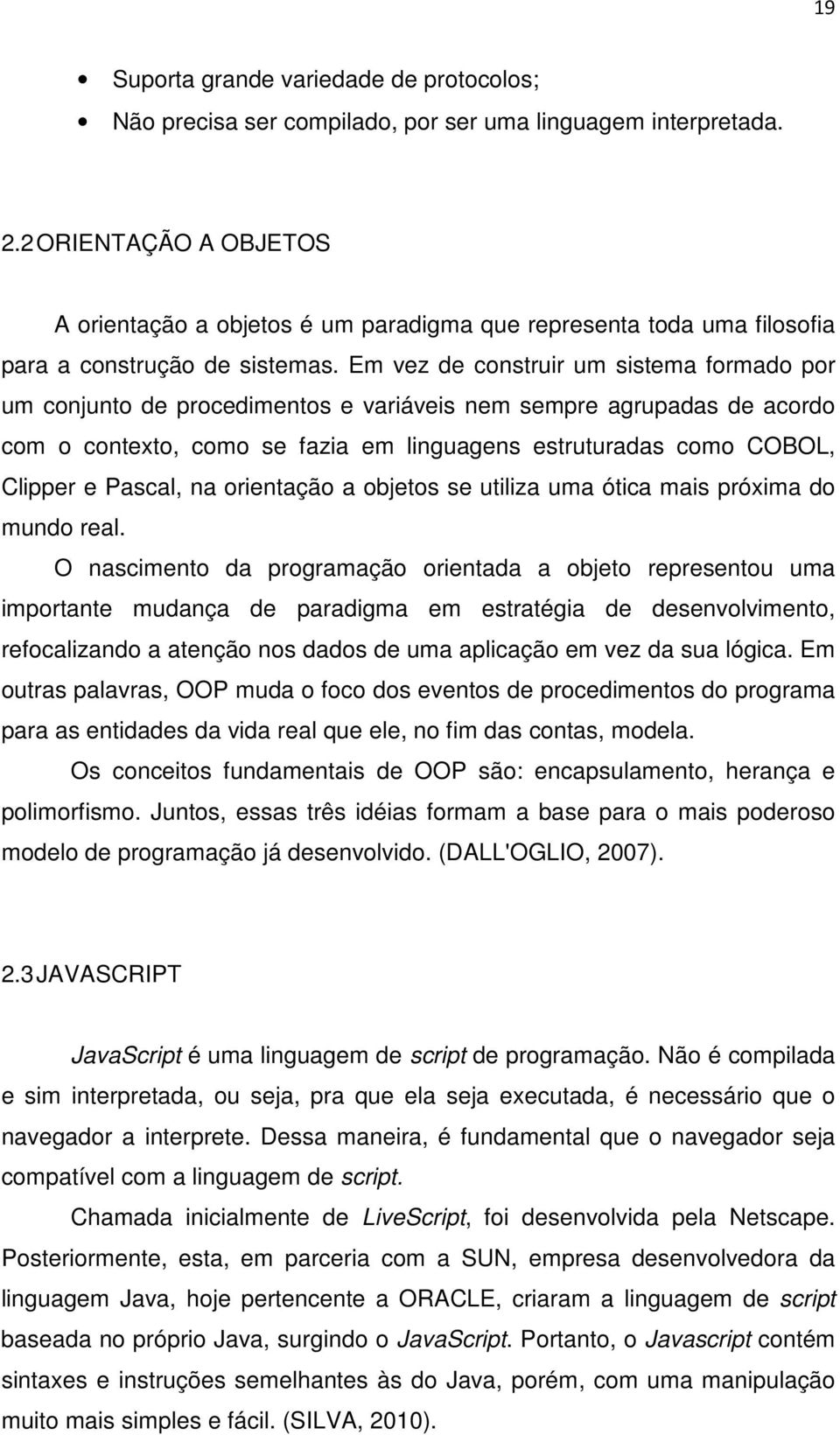 Em vez de construir um sistema formado por um conjunto de procedimentos e variáveis nem sempre agrupadas de acordo com o contexto, como se fazia em linguagens estruturadas como COBOL, Clipper e