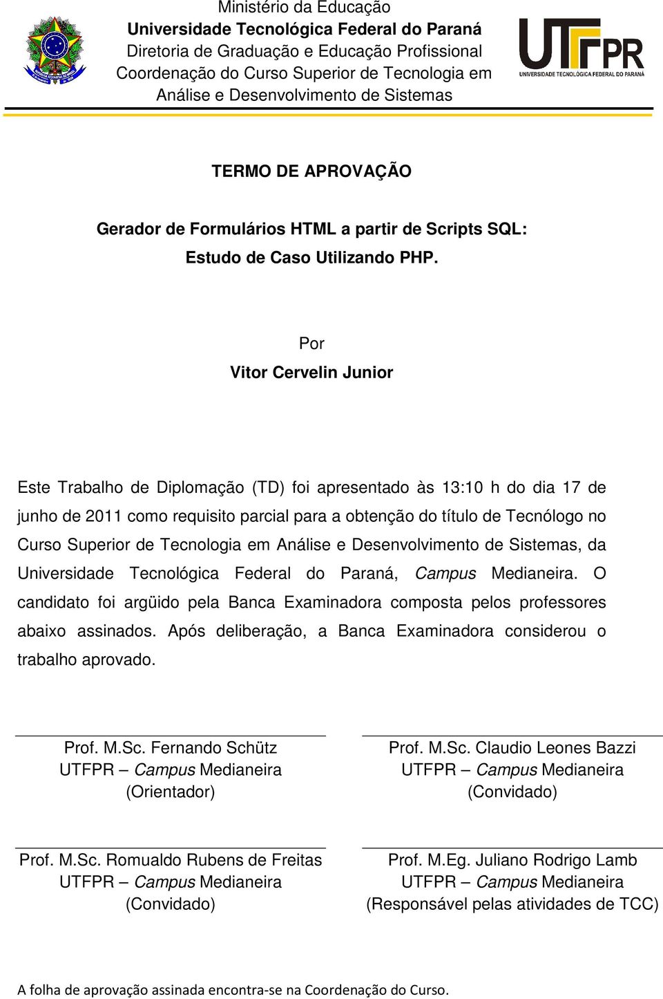 Por Vitor Cervelin Junior Este Trabalho de Diplomação (TD) foi apresentado às 13:10 h do dia 17 de junho de 2011 como requisito parcial para a obtenção do título de Tecnólogo no Curso Superior de