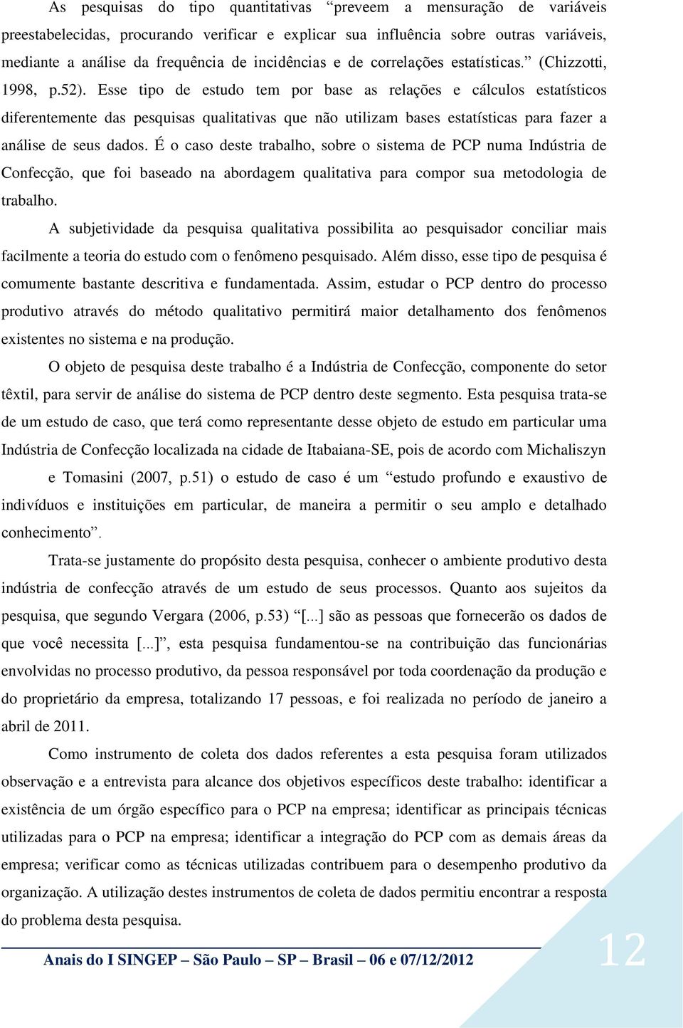 Esse tipo de estudo tem por base as relações e cálculos estatísticos diferentemente das pesquisas qualitativas que não utilizam bases estatísticas para fazer a análise de seus dados.