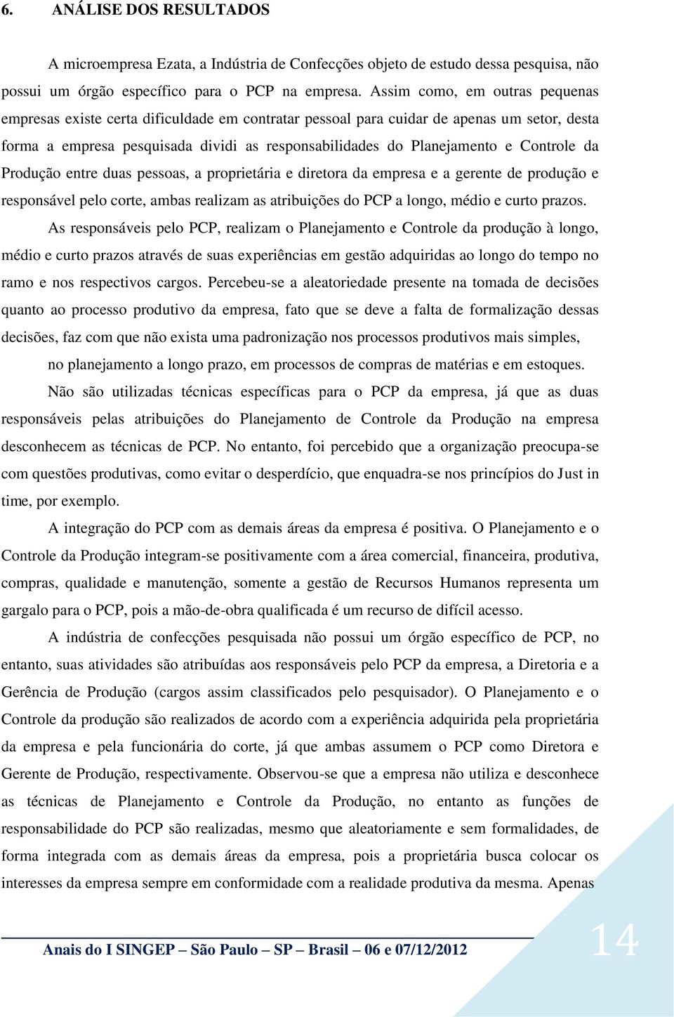 Controle da Produção entre duas pessoas, a proprietária e diretora da empresa e a gerente de produção e responsável pelo corte, ambas realizam as atribuições do PCP a longo, médio e curto prazos.