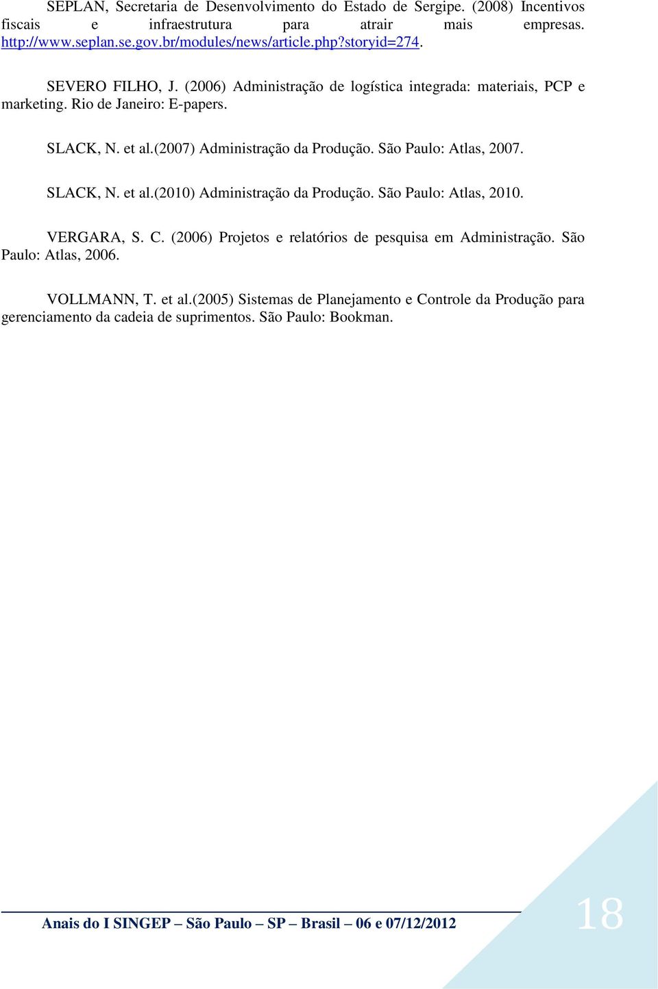 São Paulo: Atlas, 2007. SLACK, N. et al.(2010) Administração da Produção. São Paulo: Atlas, 2010. VERGARA, S. C. (2006) Projetos e relatórios de pesquisa em Administração.