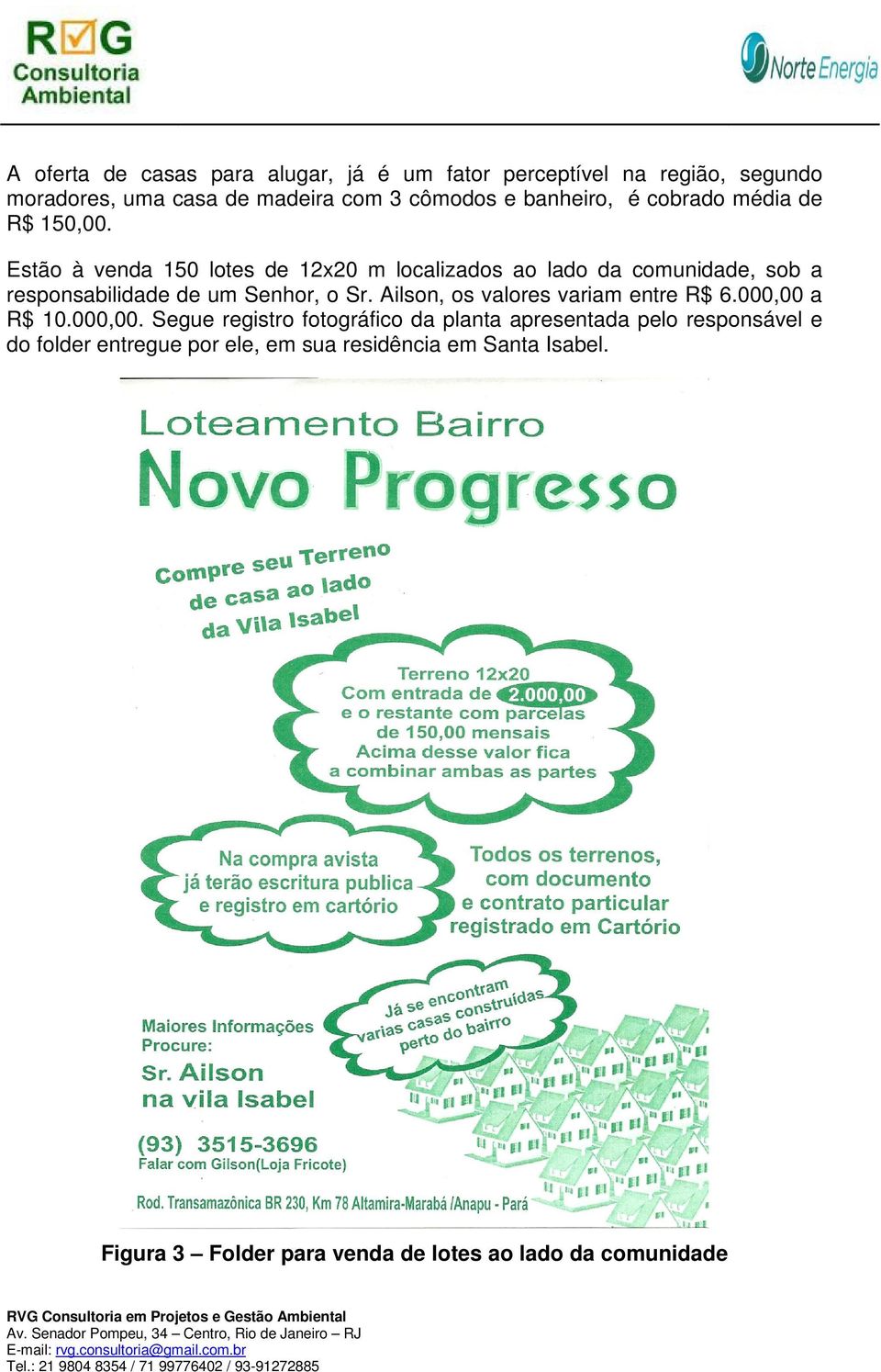 Estão à venda 150 lotes de 12x20 m localizados ao lado da comunidade, sob a responsabilidade de um Senhor, o Sr.