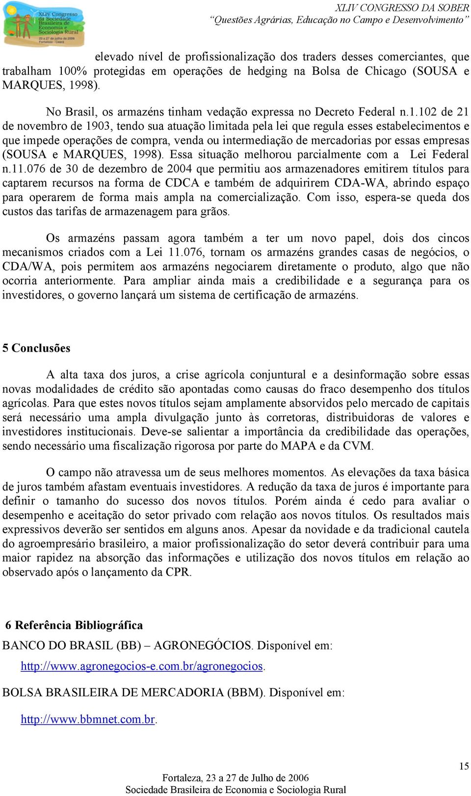 102 de 21 de novembro de 1903, tendo sua atuação limitada pela lei que regula esses estabelecimentos e que impede operações de compra, venda ou intermediação de mercadorias por essas empresas (SOUSA