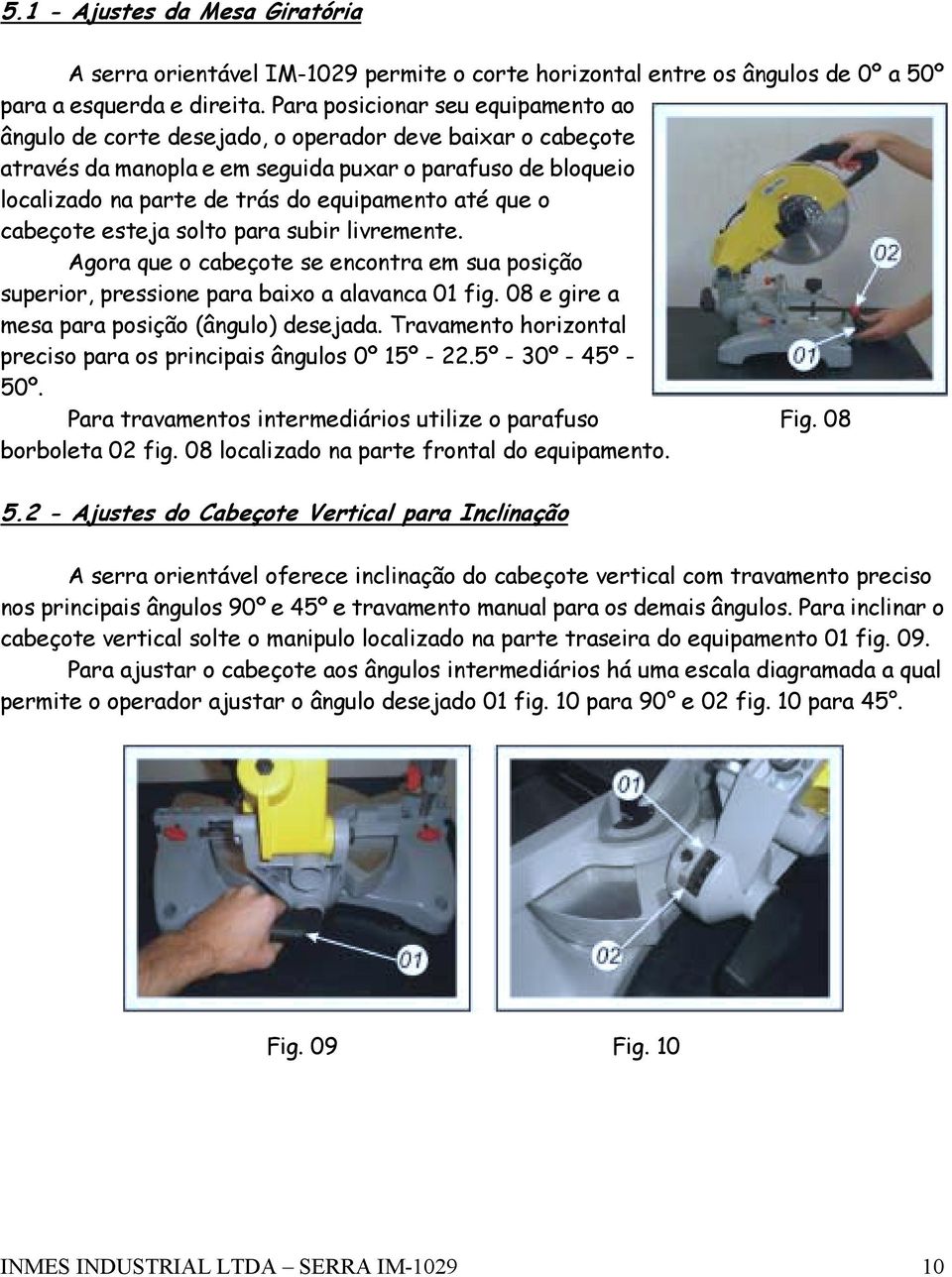 até que o cabeçote esteja solto para subir livremente. Agora que o cabeçote se encontra em sua posição superior, pressione para baixo a alavanca 1 fig. 8 e gire a mesa para posição (ângulo) desejada.