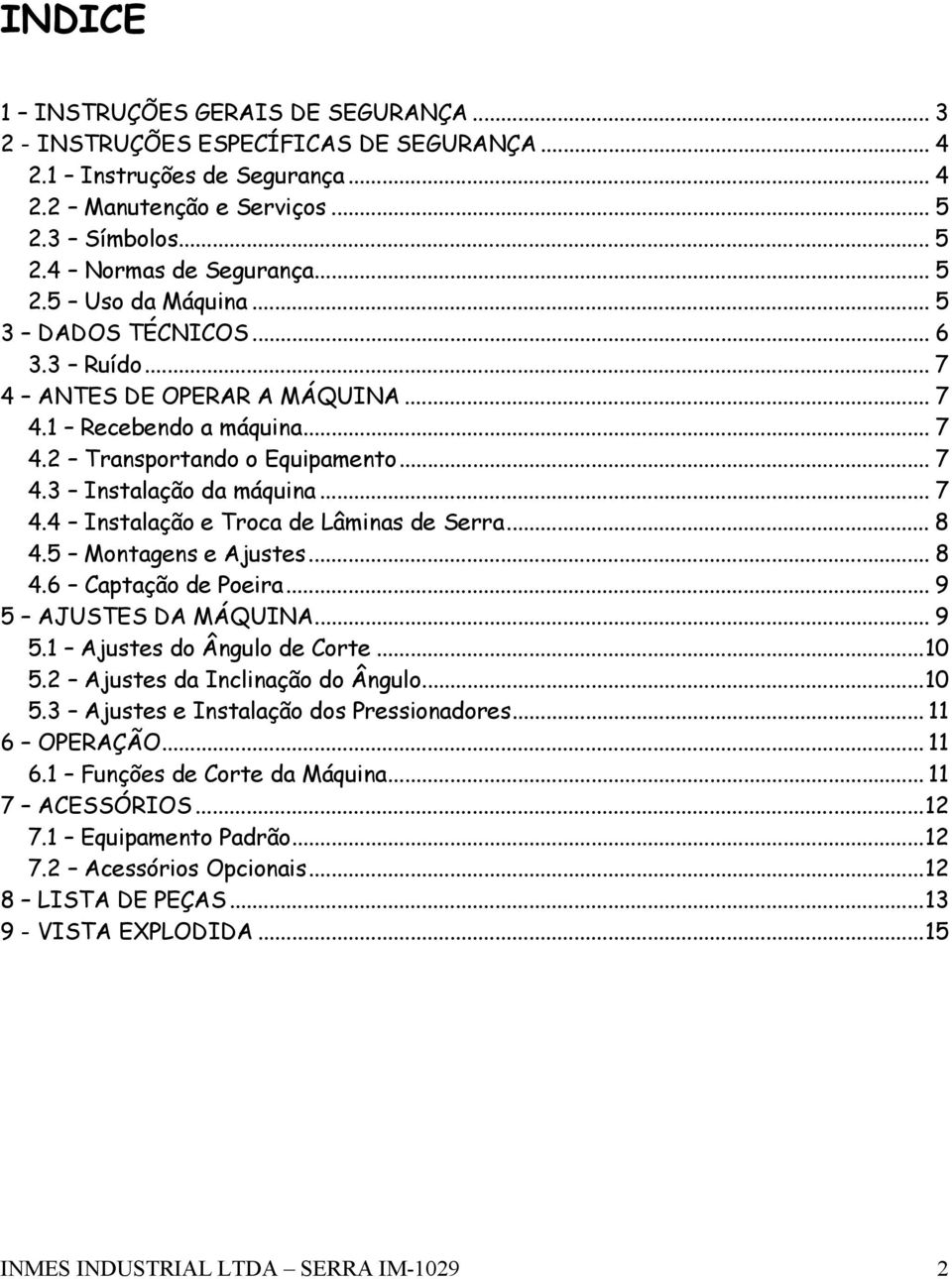 .. 8 4.5 Montagens e Ajustes... 8 4.6 Captação de Poeira... 9 5 AJUSTES DA MÁQUINA... 9 5.1 Ajustes do Ângulo de Corte...1 5.2 Ajustes da Inclinação do Ângulo...1 5.3 Ajustes e Instalação dos Pressionadores.