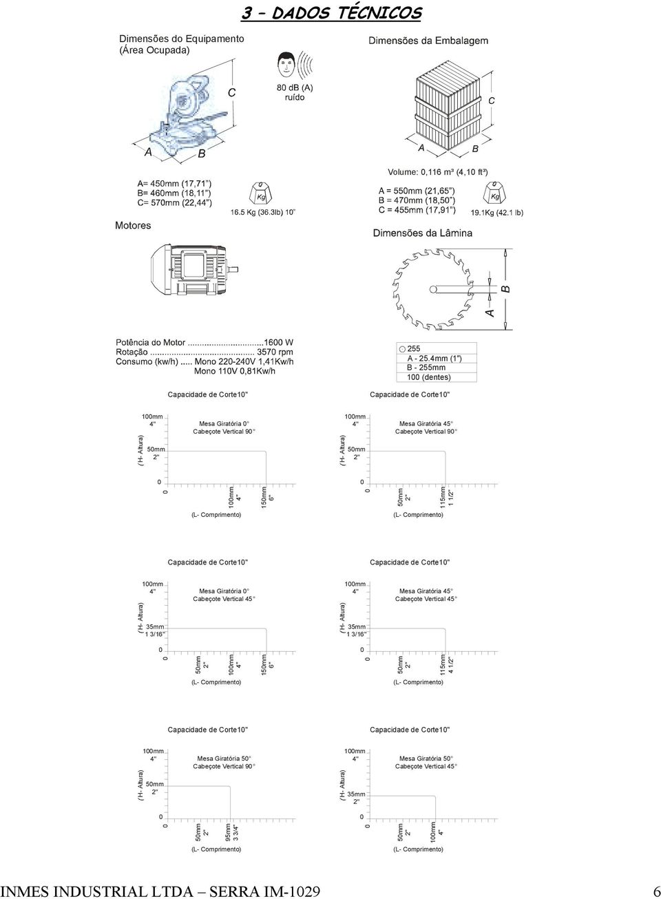 1mm 4" 15mm 6" 5mm 2" 115mm 11/2" (L- Comprimento) (L- Comprimento) Capacidade de Corte1" Capacidade de Corte1" H- Altura) 1mm 4" 35mm 1 3/16" Mesa Giratória Cabeçote Vertical 45 H- Altura) 1mm 4"