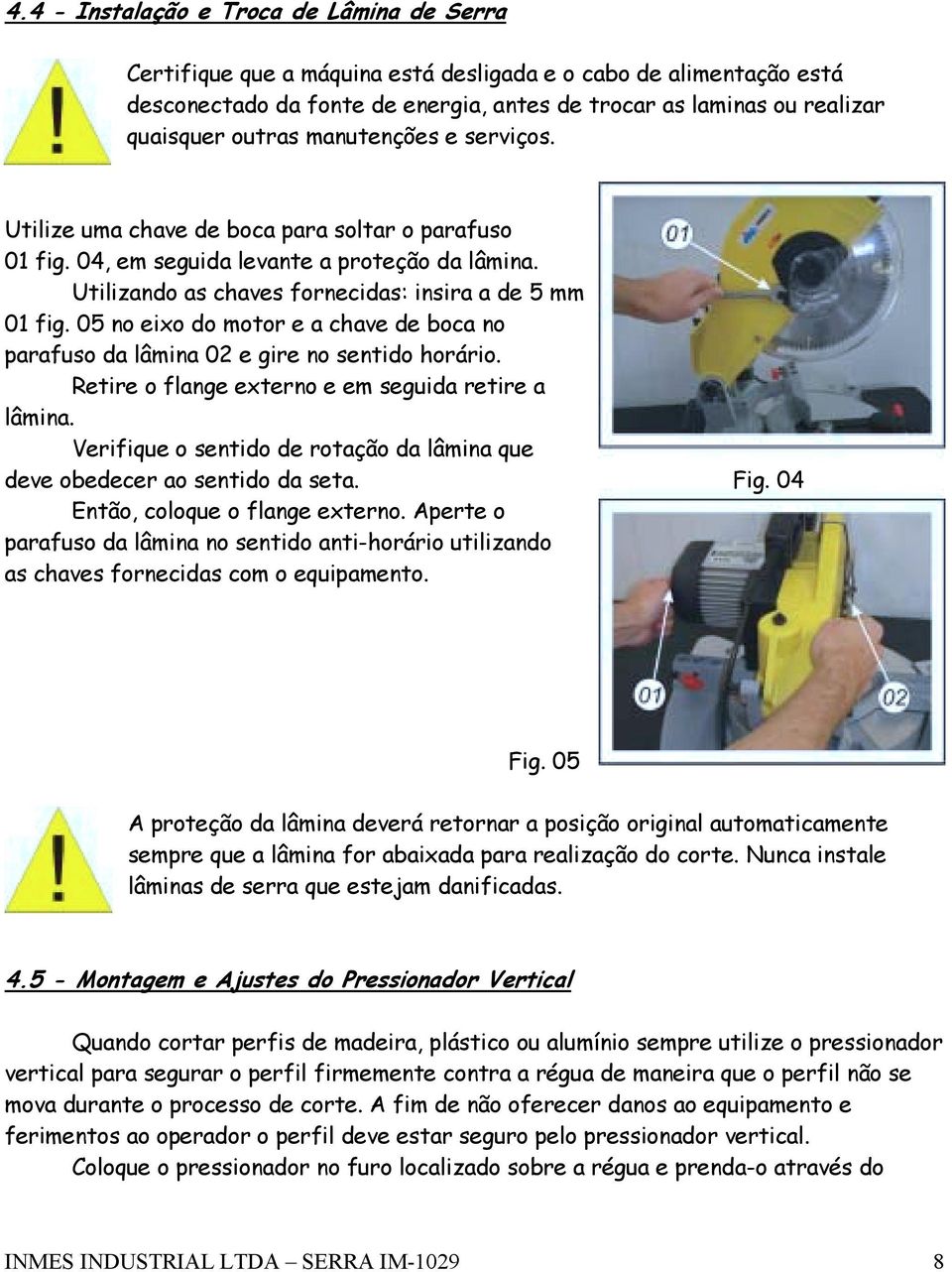 5 no eixo do motor e a chave de boca no parafuso da lâmina 2 e gire no sentido horário. Retire o flange externo e em seguida retire a lâmina.