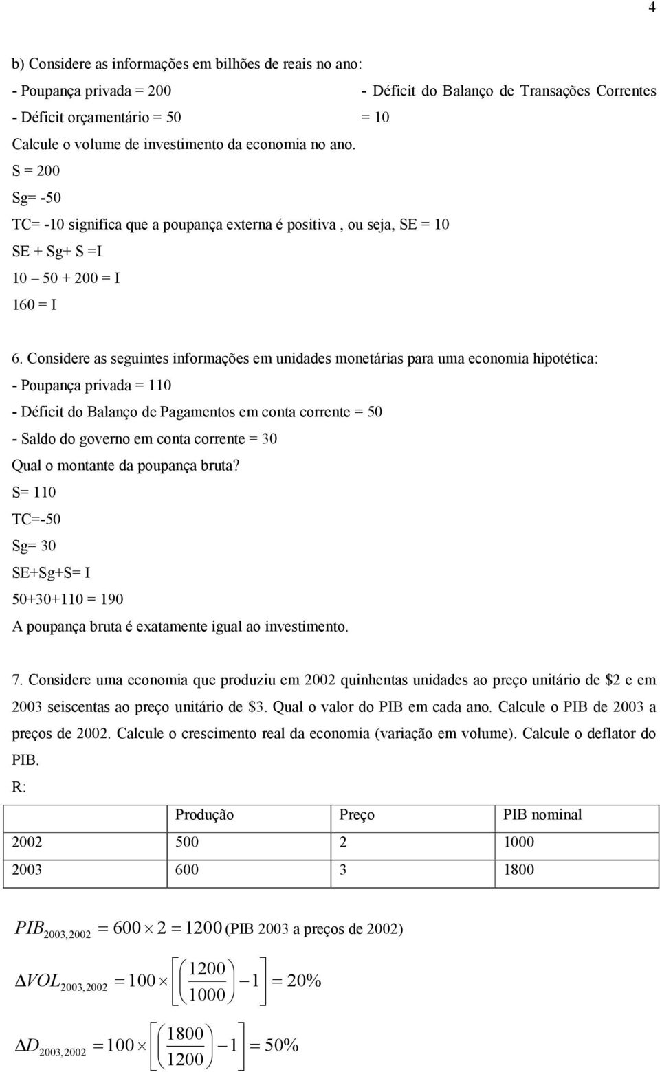 Considere as seguines informações em unidades moneárias para uma economia hipoéica: - Poupança privada = 110 - Défici do Balanço de Pagamenos em cona correne = 50 - Saldo do governo em cona correne =