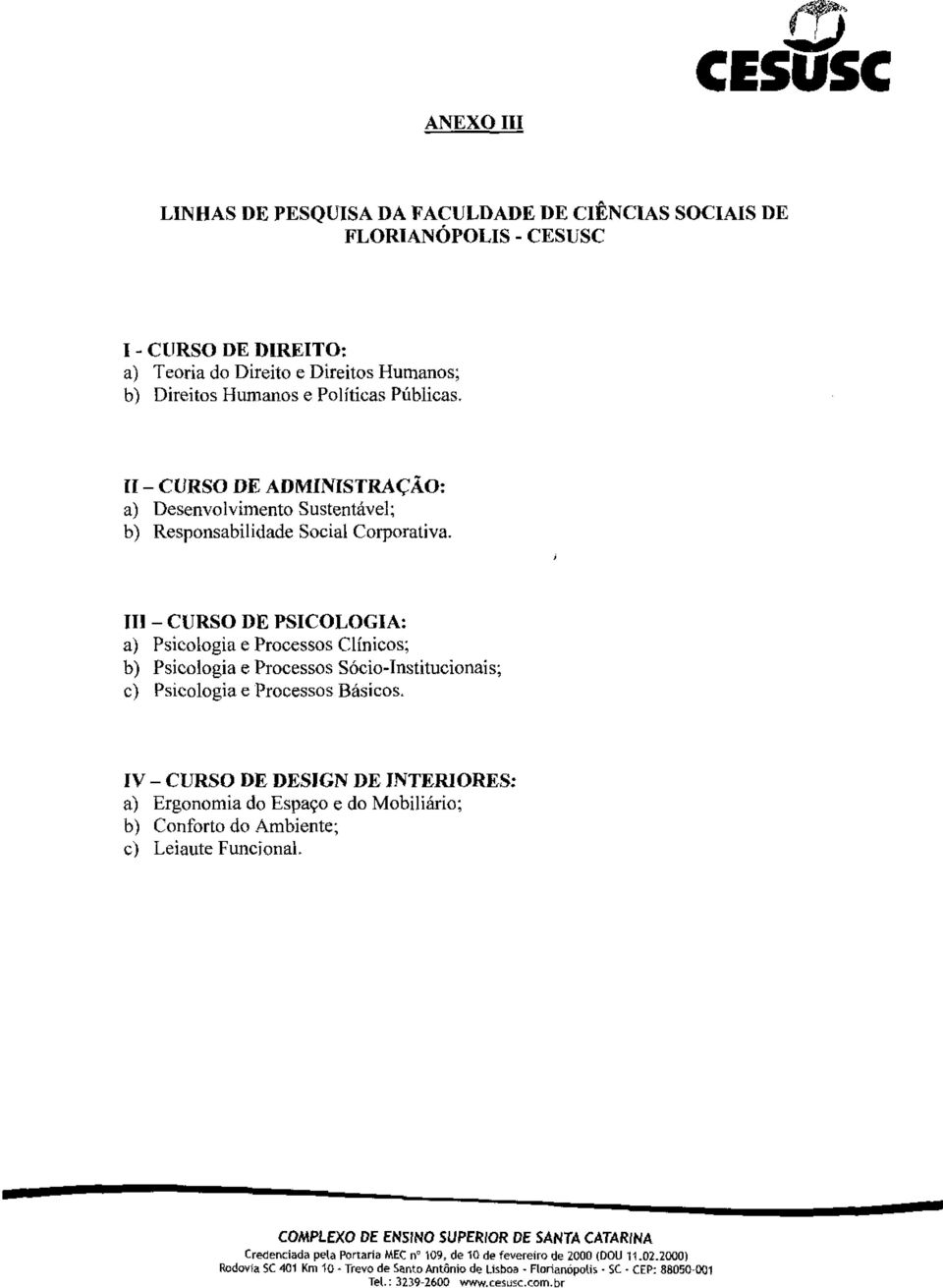 III - CURSO DE PSICOLOGIA: a) Psicologia e Processos Clínicos; b) Psicologia e Processos Sócio-Institucionais; c) Psicologia e Processos Básicos.