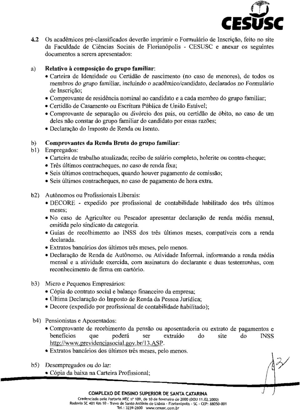 apresentados: a) Relativo à composição do grupo familiar: Carteira de Identidade ou Certidão de nascimento (no caso de menores), de todos os membros do grupo familiar, incluindo o