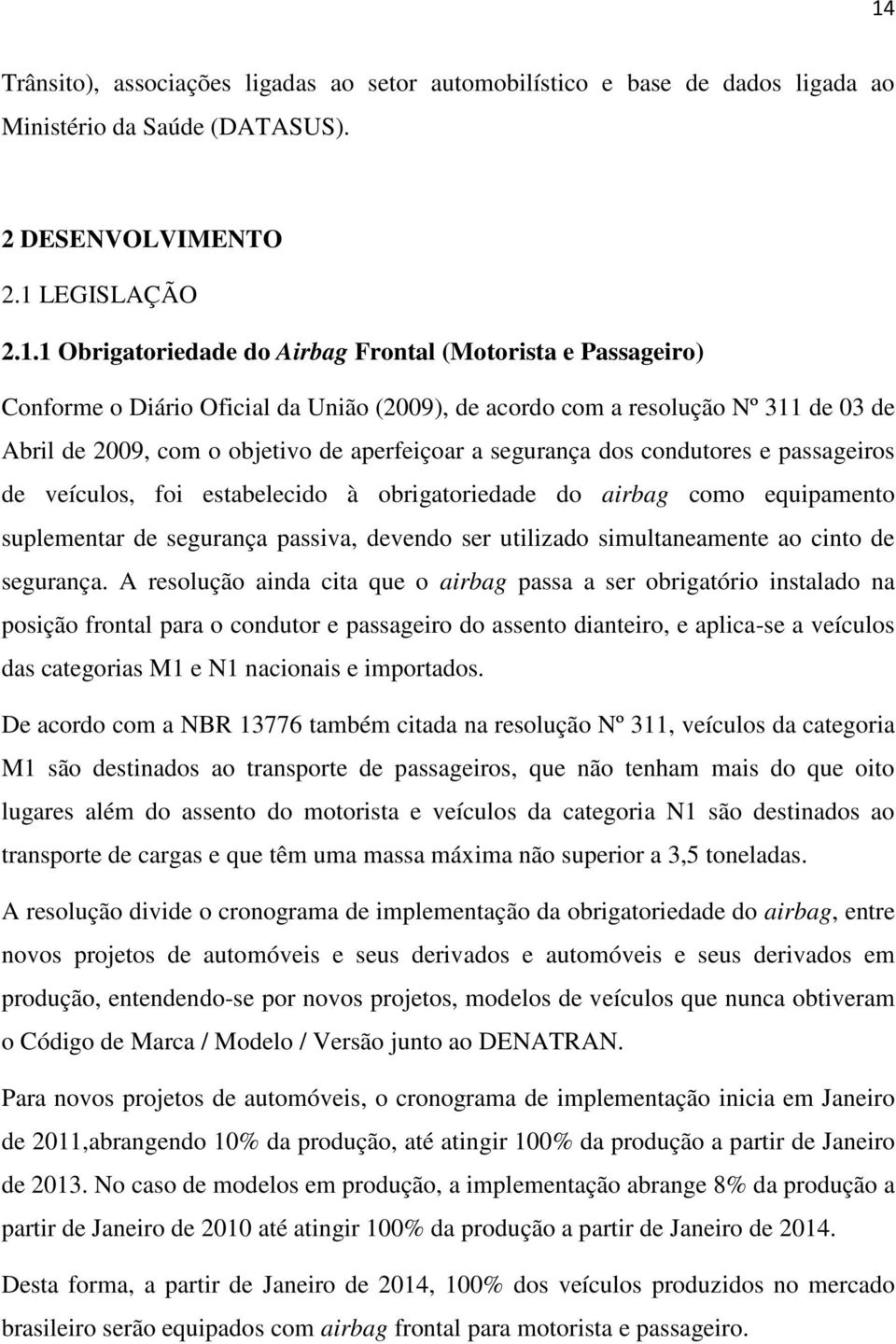 foi estabelecido à obrigatoriedade do airbag como equipamento suplementar de segurança passiva, devendo ser utilizado simultaneamente ao cinto de segurança.