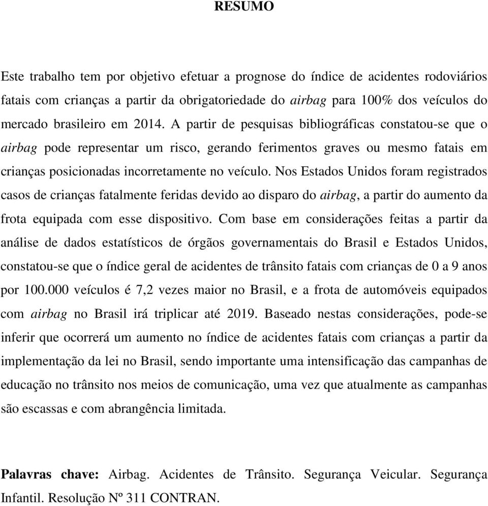 Nos Estados Unidos foram registrados casos de crianças fatalmente feridas devido ao disparo do airbag, a partir do aumento da frota equipada com esse dispositivo.