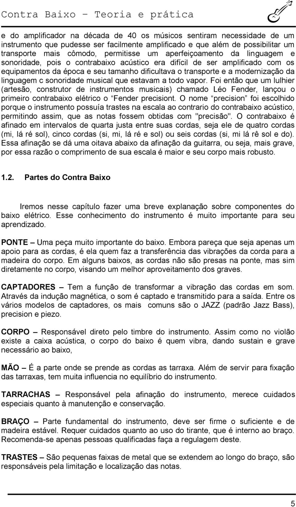 c sonoridade musical que estavam a todo vapor. Foi então que um lulhier (artesão, construtor de instrumentos musicais) chamado Léo Fender, lançou o primeiro contrabaixo elétrico o Fender precisiont.