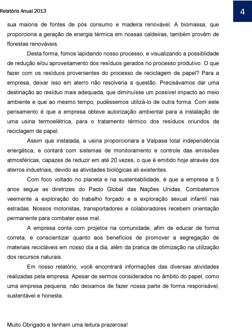 O que fazer com os resíduos provenientes do processo de reciclagem de papel? Para a empresa, deixar isso em aterro não resolveria a questão.