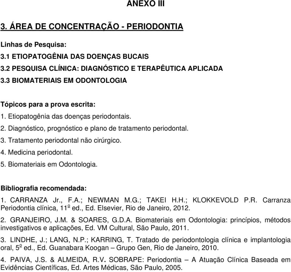 1. CARRANZA Jr., F.A.; NEWMAN M.G.; TAKEI H.H.; KLOKKEVOLD P.R. Carranza Periodontia clínica, 11 o ed., Ed. Elsevier, Rio de Janeiro, 2012. 2. GRANJEIRO, J.M. & SOARES, G.D.A. Biomateriais em Odontologia: princípios, métodos investigativos e aplicações, Ed.