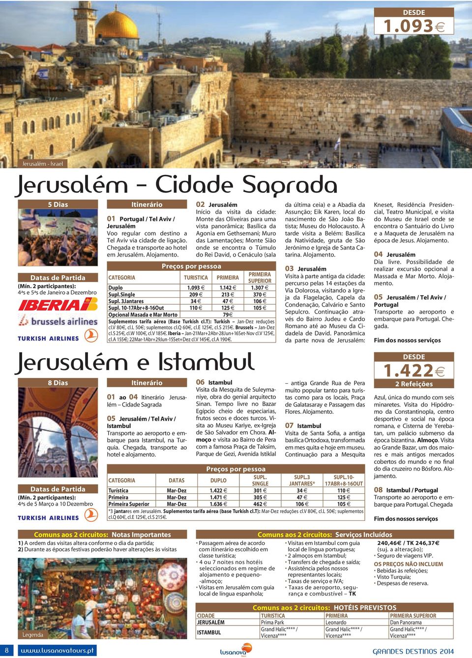 02 Jerusalém Início da visita da cidade: Monte das Oliveiras para uma vista panorâmica; Basílica da Agonia em Gethsemani; Muro das Lamentações; Monte Sião onde se encontra o Túmulo do Rei David, o