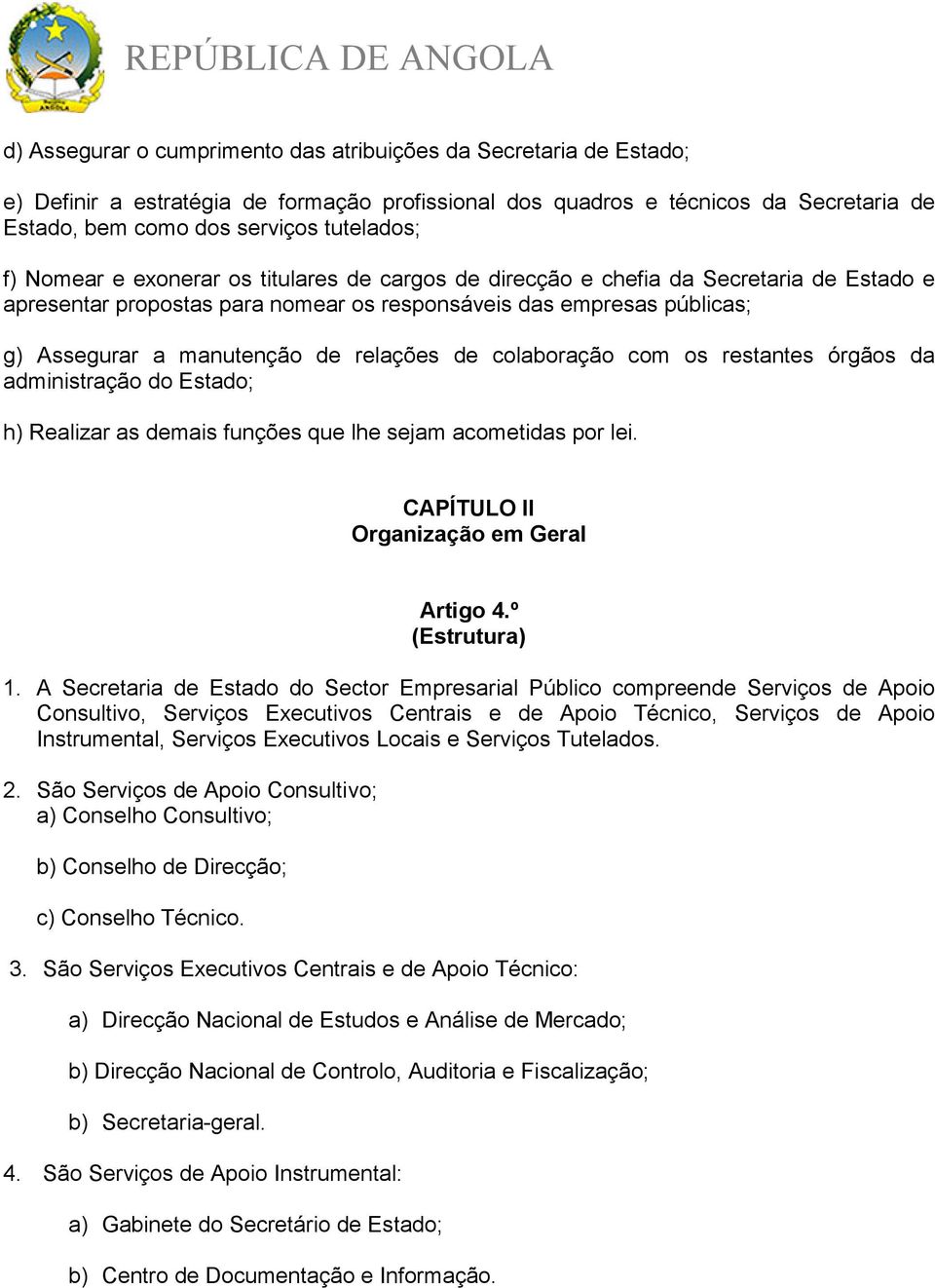 relações de colaboração com os restantes órgãos da administração do Estado; h) Realizar as demais funções que lhe sejam acometidas por lei. CAPÍTULO II Organização em Geral Artigo 4.º (Estrutura) 1.