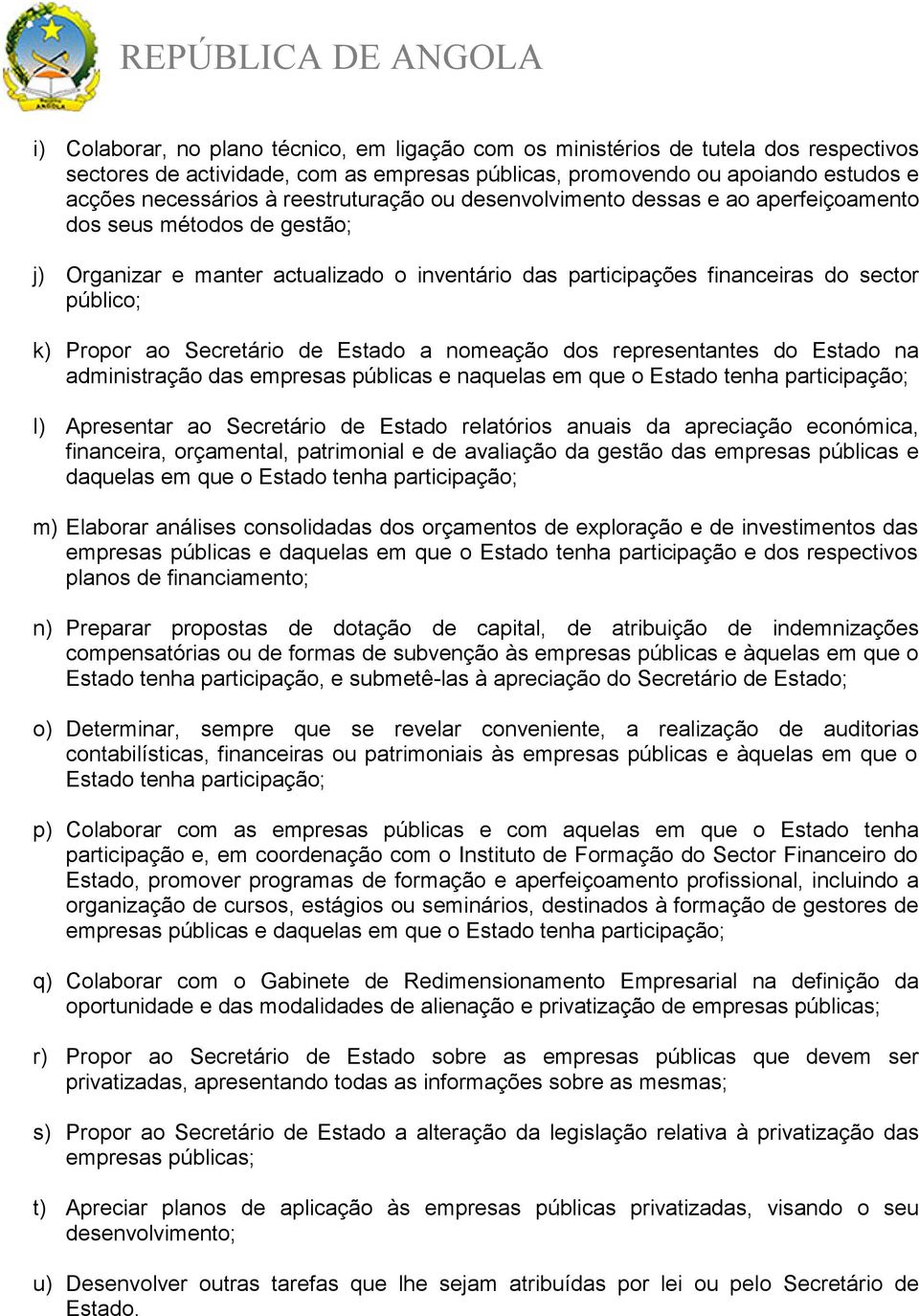 Secretário de Estado a nomeação dos representantes do Estado na administração das empresas públicas e naquelas em que o Estado tenha participação; l) Apresentar ao Secretário de Estado relatórios