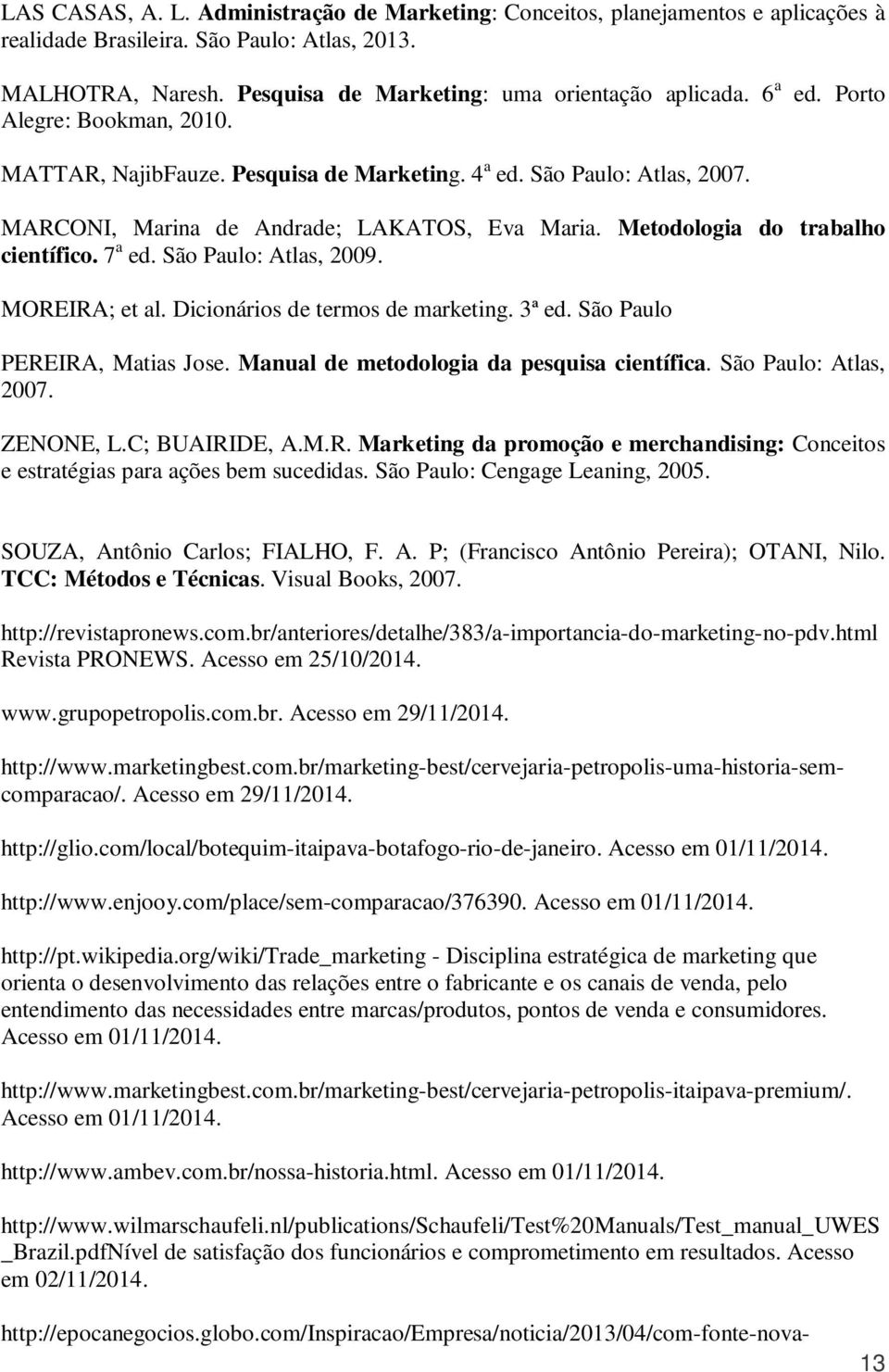 7 a ed. São Paulo: Atlas, 2009. MOREIRA; et al. Dicionários de termos de marketing. 3ª ed. São Paulo PEREIRA, Matias Jose. Manual de metodologia da pesquisa científica. São Paulo: Atlas, 2007.