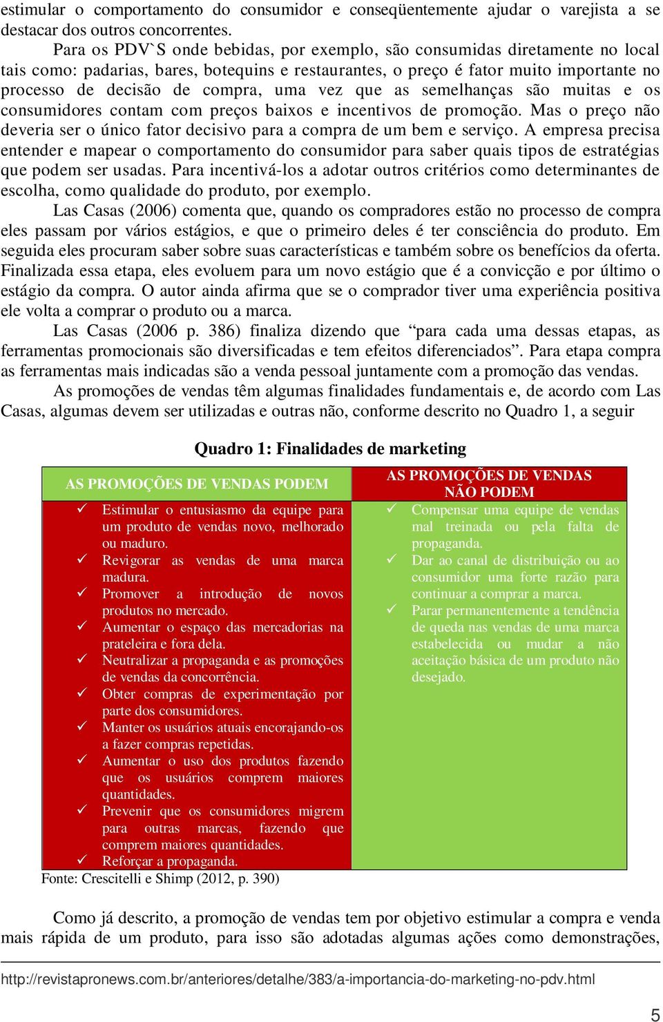 uma vez que as semelhanças são muitas e os consumidores contam com preços baixos e incentivos de promoção. Mas o preço não deveria ser o único fator decisivo para a compra de um bem e serviço.