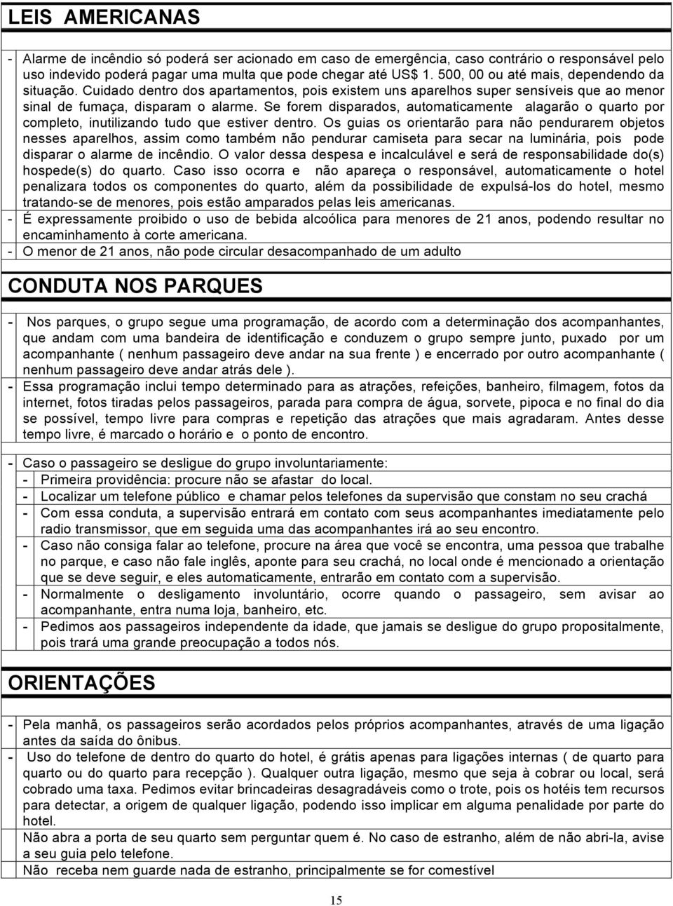 Se forem disparados, automaticamente alagarão o quarto por completo, inutilizando tudo que estiver dentro.