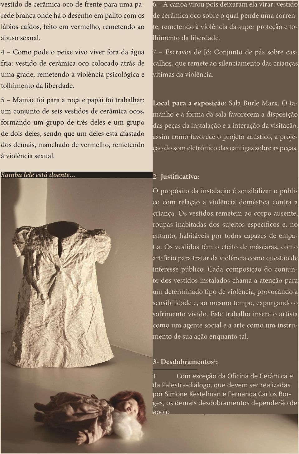 5 Mamãe foi para a roça e papai foi trabalhar: um conjunto de seis vestidos de cerâmica ocos, formando um grupo de três deles e um grupo de dois deles, sendo que um deles está afastado dos demais,