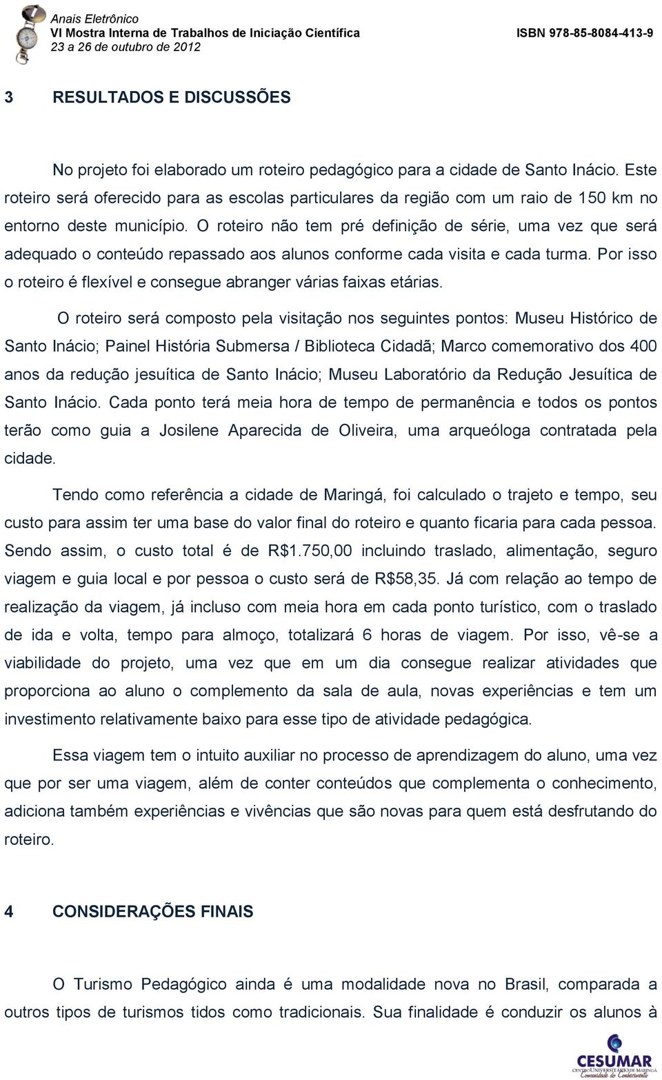 O roteiro não tem pré definição de série, uma vez que será adequado o conteúdo repassado aos alunos conforme cada visita e cada turma.