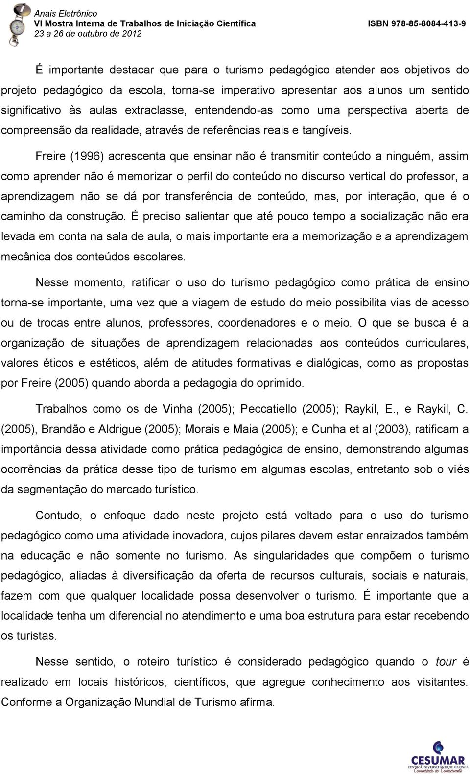 Freire (1996) acrescenta que ensinar não é transmitir conteúdo a ninguém, assim como aprender não é memorizar o perfil do conteúdo no discurso vertical do professor, a aprendizagem não se dá por