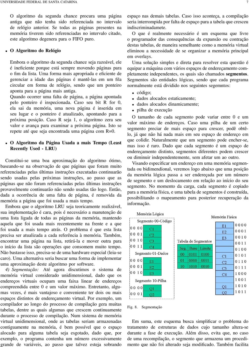 O Algoritmo do Relógio Embora o algoritmo da segunda chance seja razoável, ele é ineficiente porque está sempre movendo páginas para o fim da lista.