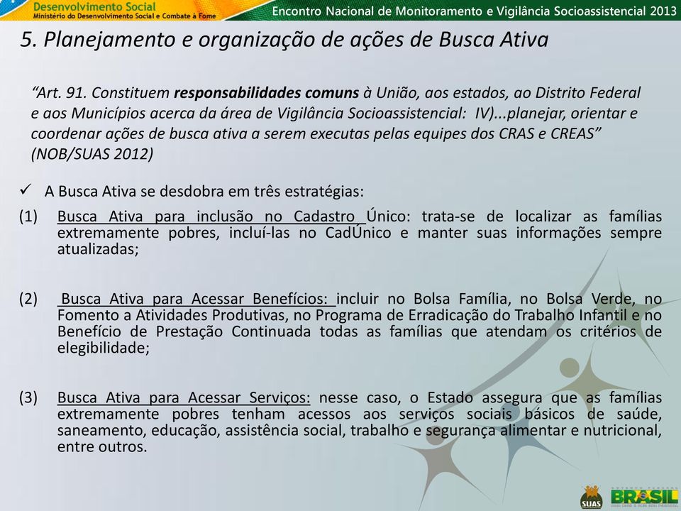 ..planejar, orientar e coordenar ações de busca ativa a serem executas pelas equipes dos CRAS e CREAS (NOB/SUAS 2012) A Busca Ativa se desdobra em três estratégias: (1) Busca Ativa para inclusão no