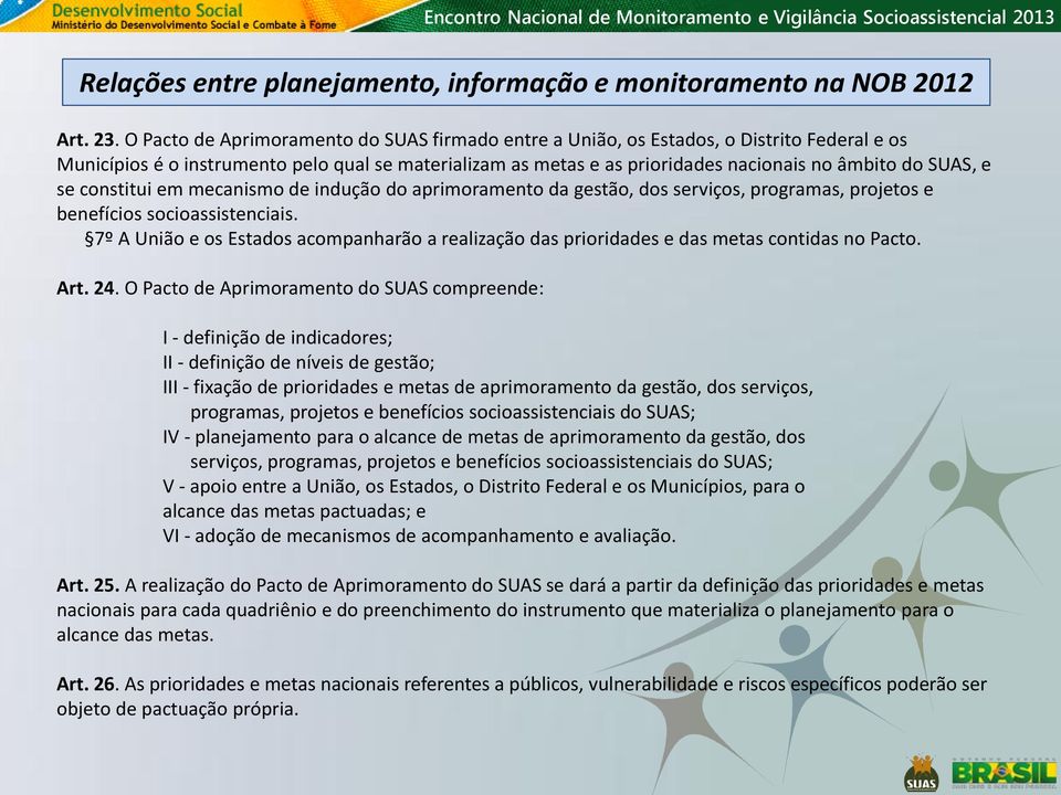 e se constitui em mecanismo de indução do aprimoramento da gestão, dos serviços, programas, projetos e benefícios socioassistenciais.