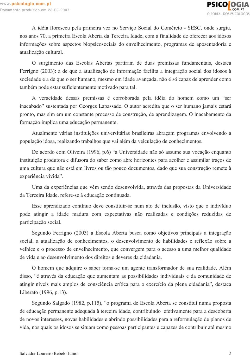 O surgimento das Escolas Abertas partiram de duas premissas fundamentais, destaca Ferrigno (2003): a de que a atualização de informação facilita a integração social dos idosos à sociedade e a de que