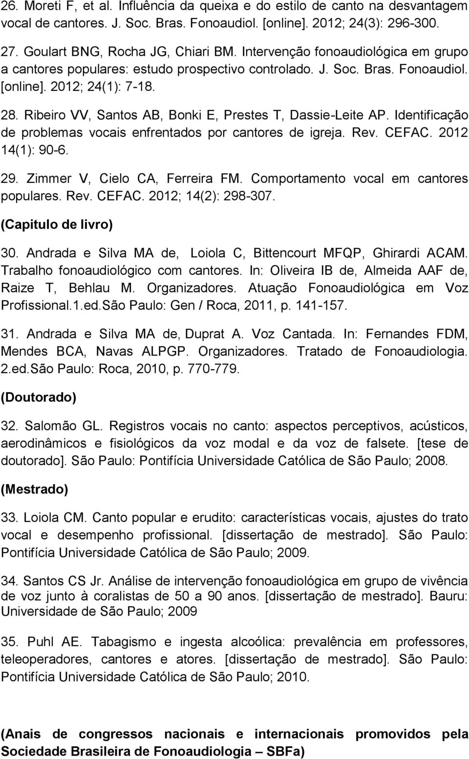 Ribeiro VV, Santos AB, Bonki E, Prestes T, Dassie-Leite AP. Identificação de problemas vocais enfrentados por cantores de igreja. Rev. CEFAC. 2012 14(1): 90-6. 29. Zimmer V, Cielo CA, Ferreira FM.