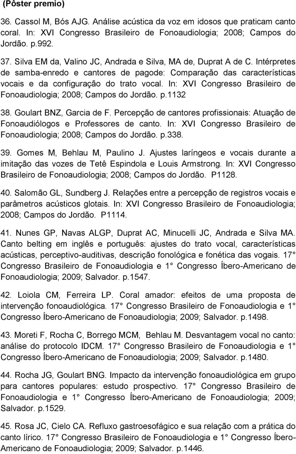 In: XVI Congresso Brasileiro de Fonoaudiologia; 2008; Campos do Jordão. p.1132 38. Goulart BNZ, Garcia de F. Percepção de cantores profissionais: Atuação de Fonoaudiólogos e Professores de canto.