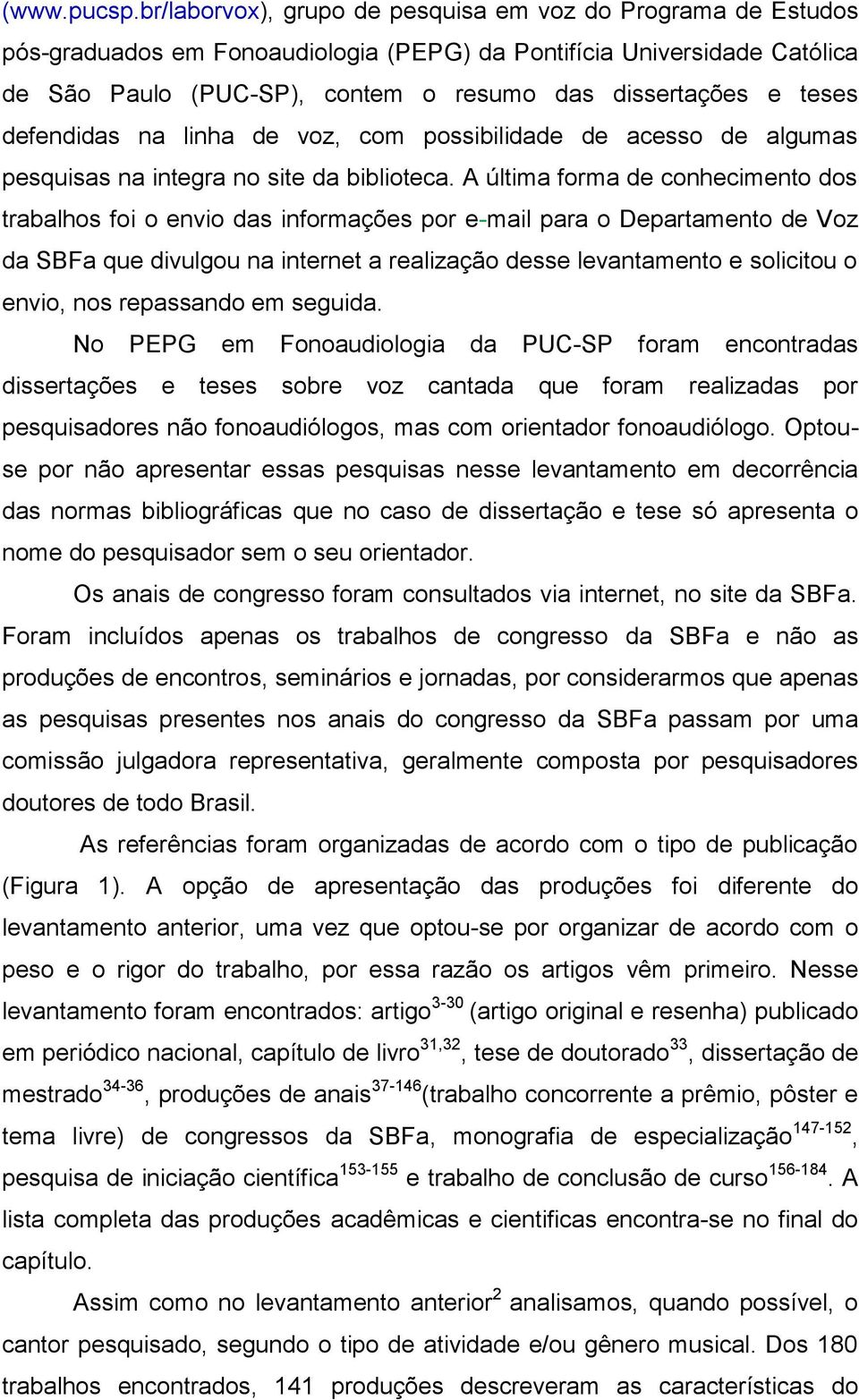 teses defendidas na linha de voz, com possibilidade de acesso de algumas pesquisas na integra no site da biblioteca.