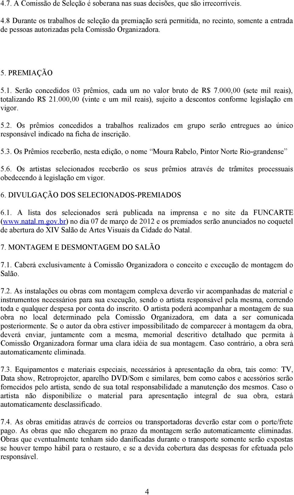 Serão concedidos 03 prêmios, cada um no valor bruto de R$ 7.000,00 (sete mil reais), totalizando R$ 21