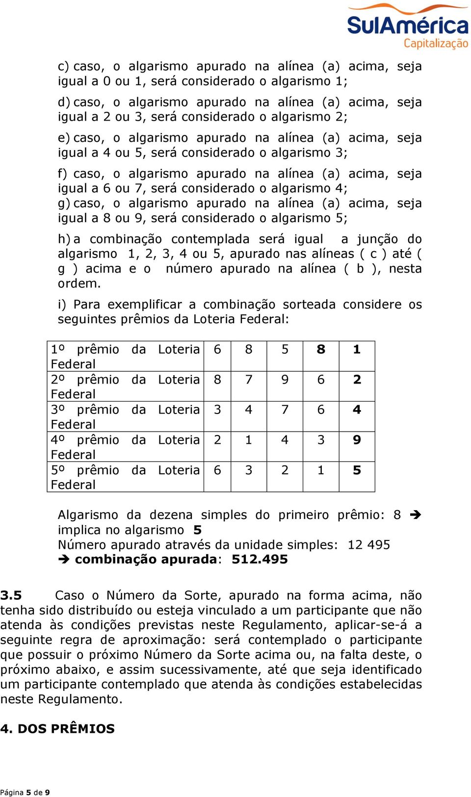 considerado o algarismo 4; g) caso, o algarismo apurado na alínea (a) acima, seja igual a 8 ou 9, será considerado o algarismo 5; h) a combinação contemplada será igual a junção do algarismo 1, 2, 3,