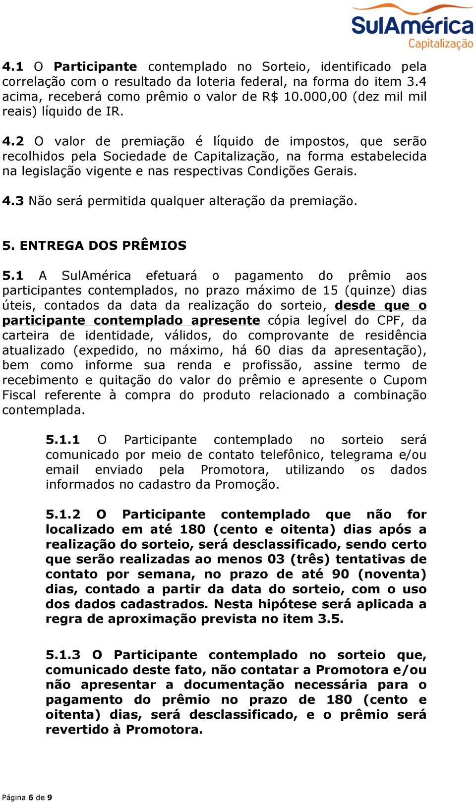 2 O valor de premiação é líquido de impostos, que serão recolhidos pela Sociedade de Capitalização, na forma estabelecida na legislação vigente e nas respectivas Condições Gerais. 4.