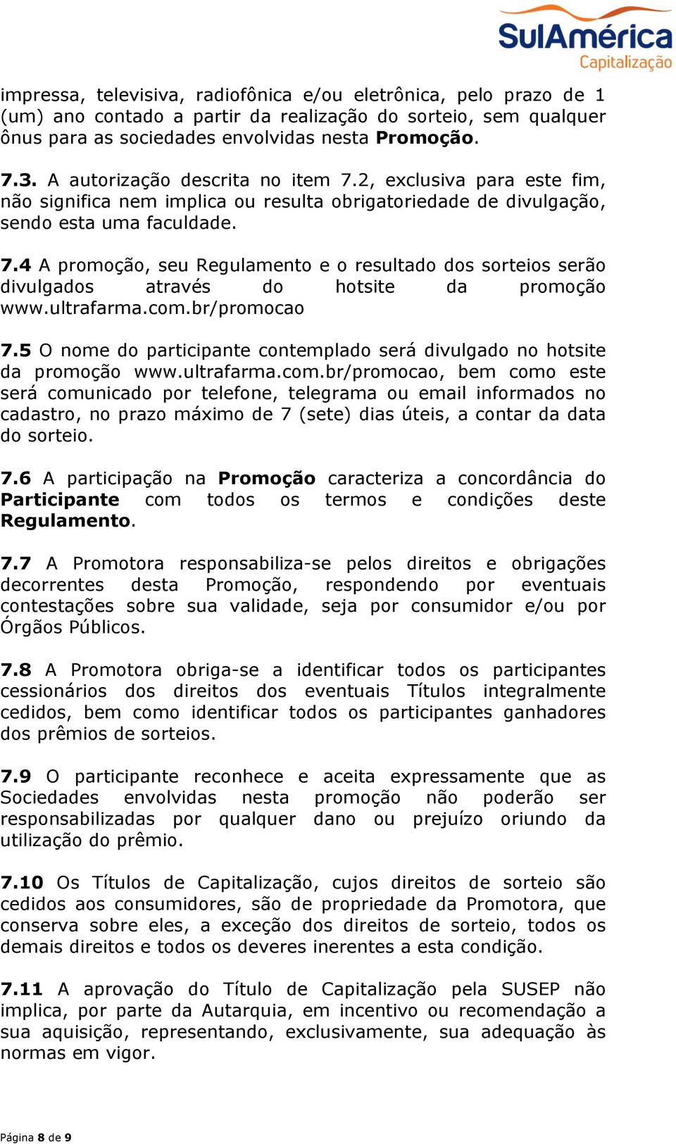 ultrafarma.com.br/promocao 7.5 O nome do participante contemplado será divulgado no hotsite da promoção www.ultrafarma.com.br/promocao, bem como este será comunicado por telefone, telegrama ou email informados no cadastro, no prazo máximo de 7 (sete) dias úteis, a contar da data do sorteio.