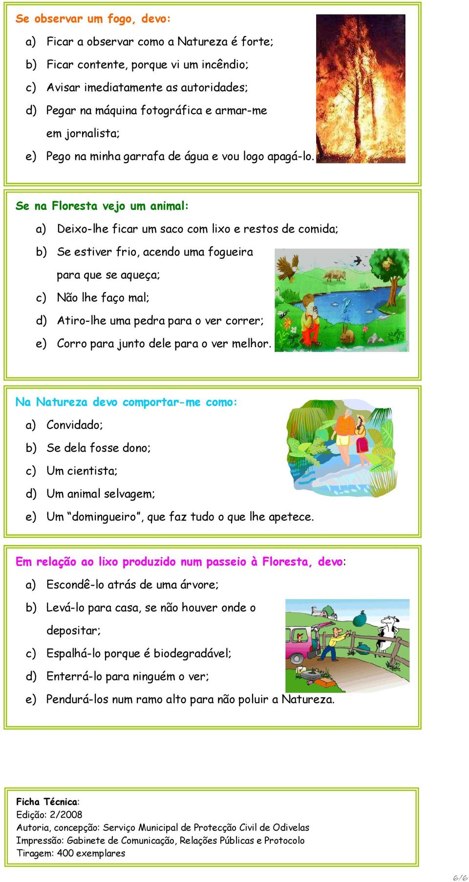 Se na Floresta vejo um animal: a) Deixo-lhe ficar um saco com lixo e restos de comida; b) Se estiver frio, acendo uma fogueira para que se aqueça; c) Não lhe faço mal; d) Atiro-lhe uma pedra para o