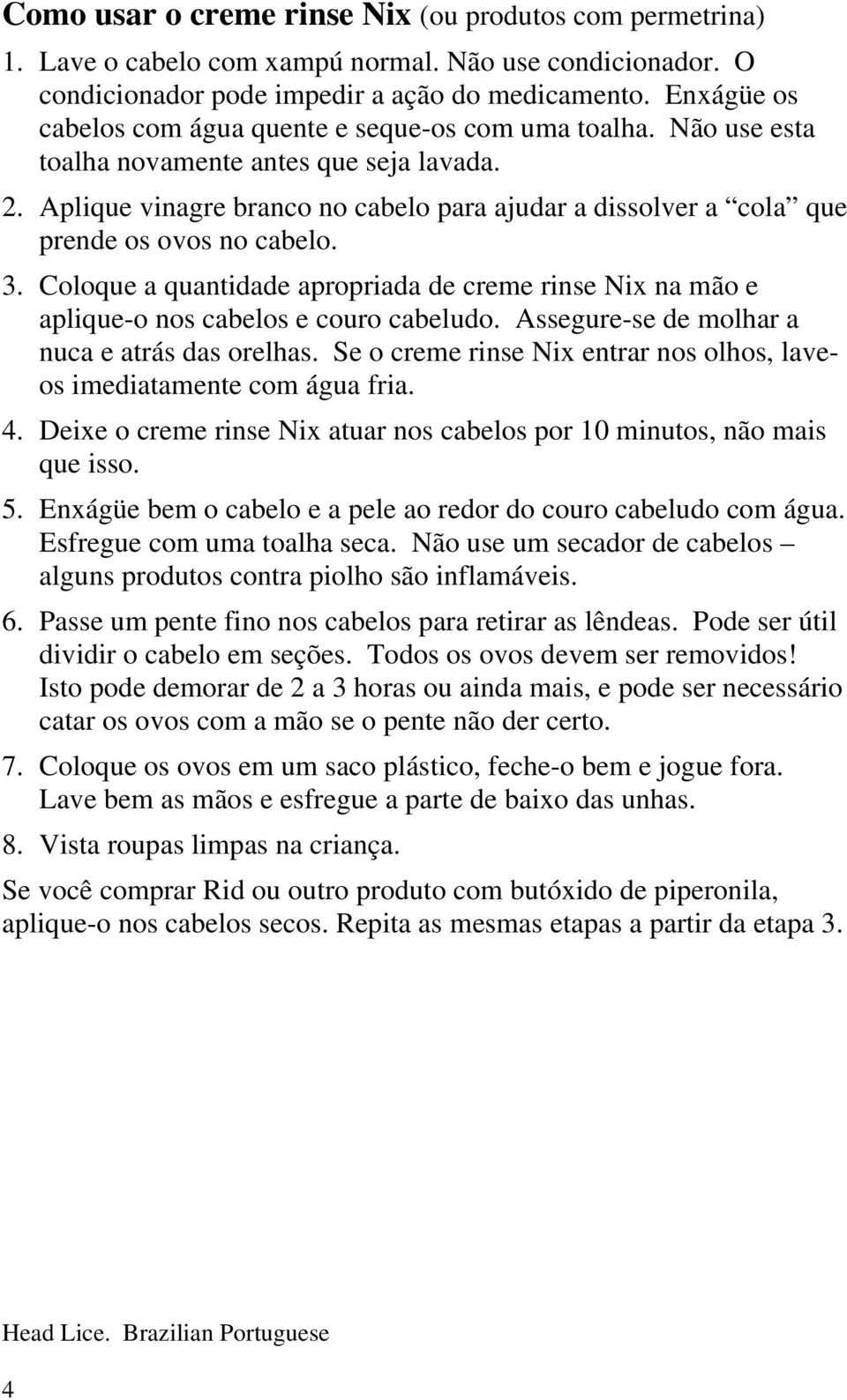 Aplique vinagre branco no cabelo para ajudar a dissolver a cola que prende os ovos no cabelo. 3. Coloque a quantidade apropriada de creme rinse Nix na mão e aplique-o nos cabelos e couro cabeludo.