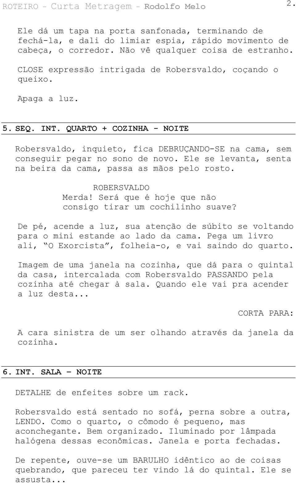 Ele se levanta, senta na beira da cama, passa as mãos pelo rosto. ROBERSVALDO Merda! Será que é hoje que não consigo tirar um cochilinho suave?