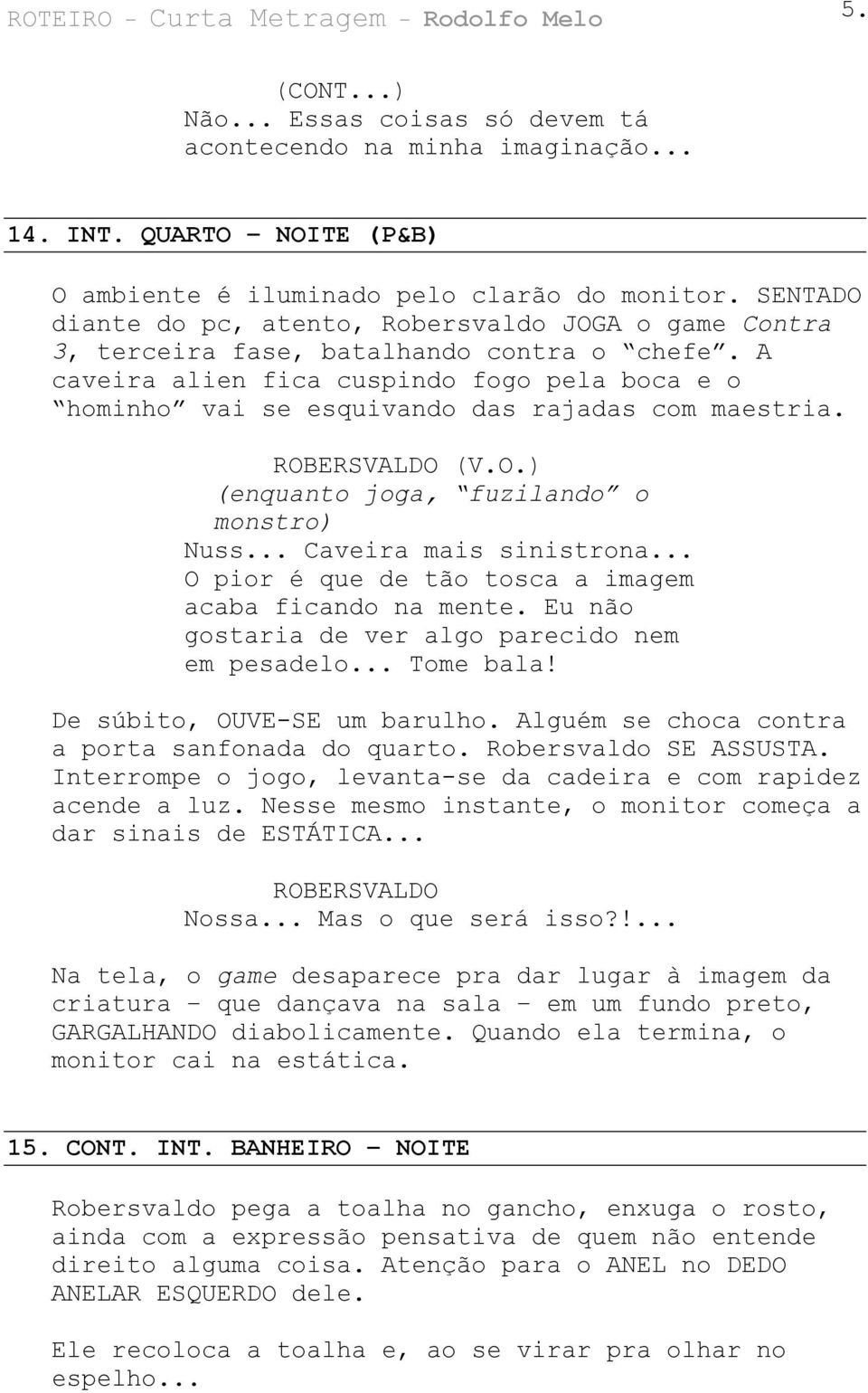 A caveira alien fica cuspindo fogo pela boca e o hominho vai se esquivando das rajadas com maestria. ROBERSVALDO (V.O.) (enquanto joga, fuzilando o monstro) Nuss... Caveira mais sinistrona.