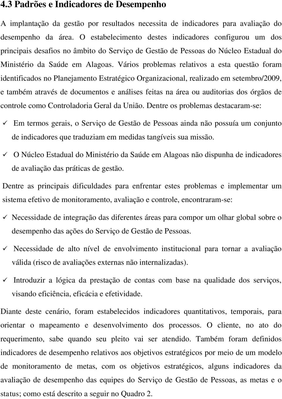 Vários problemas relativos a esta questão foram identificados no Planejamento Estratégico Organizacional, realizado em setembro/2009, e também através de documentos e análises feitas na área ou