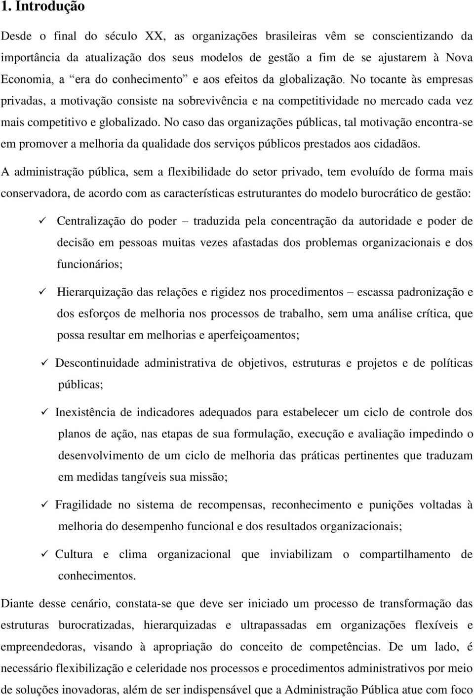 No caso das organizações públicas, tal motivação encontra-se em promover a melhoria da qualidade dos serviços públicos prestados aos cidadãos.