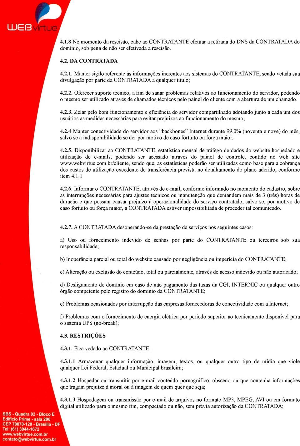 chamado. 4.2.3. Zelar pelo bom funcionamento e eficiência do servidor compartilhado adotando junto a cada um dos usuários as medidas necessárias para evitar prejuízos ao funcionamento do mesmo; 4.2.4 Manter conectividade do servidor aos backbones Internet durante 99,0% (noventa e nove) do mês, salvo se a indisponibilidade se der por motivo de caso fortuito ou força maior.